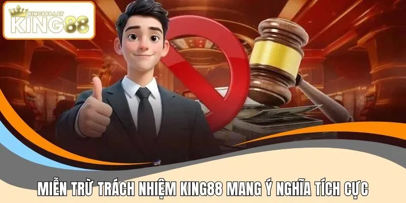 Miễn trừ trách nhiệm KING88 mang ý nghĩa tích cực